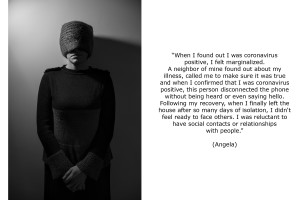 Angela (41) found out she was coronavirus positive in early October 2020. She felt marginalized. A neighbor of her found out about her illness, called her to make sure it was true and when she confirmed that she was coronavirus positive, this person disconnected the phone without being heard or even saying hello. Following the recovery, when Angela finally left the house after so many days of isolation, she didn’t feel ready to face others. She was reluctant to have social contacts or relationships with people.